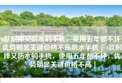4款耐摔又防水的手机，使用五年都不坏，优势明显关键价格不高防水手机「4款耐摔又防水的手机，使用五年都不坏，优势明显关键价格不高」