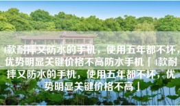 4款耐摔又防水的手机，使用五年都不坏，优势明显关键价格不高防水手机「4款耐摔又防水的手机，使用五年都不坏，优势明显关键价格不高」