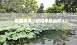 近期手机（近期手机推荐）