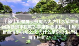 【原】折叠屏手机那么火,为什么苹果搞出折叠屏手机呢？苹果折叠手机「【原】折叠屏手机那么火,为什么苹果搞出折叠屏手机呢？」