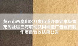 黄石市西塞山区八泉街道办事处本级青龙阁社区三方联动共同缔造广告宣传制作项目验收结果公告