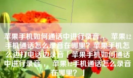 苹果手机如何通话中进行录音 ， 苹果12手机通话怎么录音在哪里？苹果手机怎么边打电话边录音「苹果手机如何通话中进行录音 ， 苹果12手机通话怎么录音在哪里？」