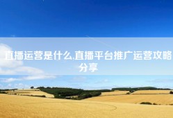 直播运营是什么,直播平台推广运营攻略分享