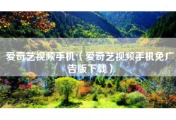 爱奇艺视频手机（爱奇艺视频手机免广告版下载）