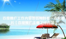 百度推广工作内容怎么写好看一点呢图片【百度推广主要工作内容】
