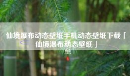 仙境瀑布动态壁纸手机动态壁纸下载「仙境瀑布动态壁纸」