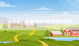 百度推广里面智能网站该如何制作