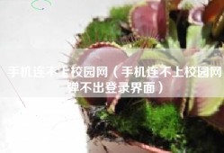 手机连不上校园网（手机连不上校园网弹不出登录界面）