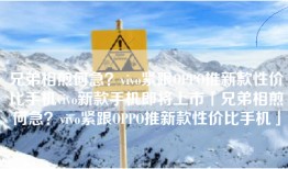 兄弟相煎何急？vivo紧跟OPPO推新款性价比手机vivo新款手机即将上市「兄弟相煎何急？vivo紧跟OPPO推新款性价比手机」