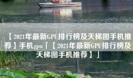 【2021年最新GPU排行榜及天梯图手机推荐】手机gpu「【2021年最新GPU排行榜及天梯图手机推荐】」