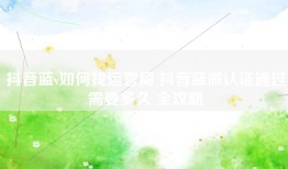 抖音蓝v如何找运营商 抖音蓝微认证通过需要多久 全攻略