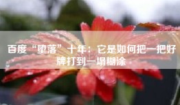 百度“堕落”十年：它是如何把一把好牌打到一塌糊涂