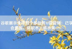 谷歌展示全球首个多任务AI智能体：已学会套圈、搭积木、抓水果……