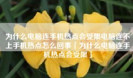为什么电脑连手机热点会受限电脑连不上手机热点怎么回事「为什么电脑连手机热点会受限」