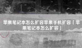 苹果笔记本怎么扩容苹果手机扩容「苹果笔记本怎么扩容」
