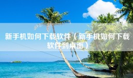 新手机如何下载软件（新手机如何下载软件到桌面）