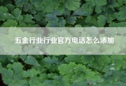 五金行业行业官方电话怎么添加