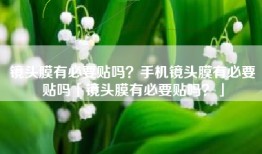 镜头膜有必要贴吗？手机镜头膜有必要贴吗「镜头膜有必要贴吗？」