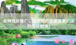 全网竞价推广，让您的广告覆盖更广泛的受众群体！