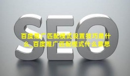 百度推广匹配模式设置技巧是什么_百度推广匹配模式什么意思