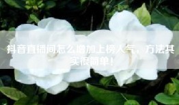 抖音直播间怎么增加上榜人气，方法其实很简单！