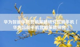 华为智能手机营销策略研究营销手机「华为智能手机营销策略研究」