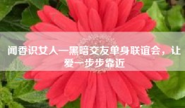 闻香识女人—黑暗交友单身联谊会，让爱一步步靠近