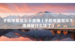 手机电量显示不准确（手机电量显示不准确是什么坏了）