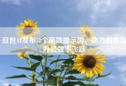 豆包AI发布58个高效提示词，助力创作与办公效率飞跃