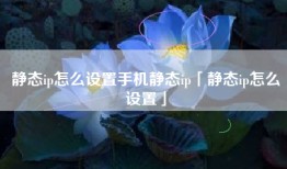 静态ip怎么设置手机静态ip「静态ip怎么设置」