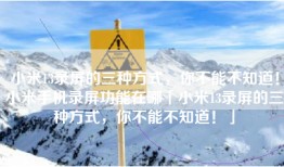 小米13录屏的三种方式，你不能不知道！小米手机录屏功能在哪「小米13录屏的三种方式，你不能不知道！」