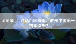 AI前哨 ｜ 对话百度肖阳：谁是中国第一搜索引擎？