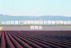 SEO创意推广,让您的网站在搜索引擎中脱颖而出