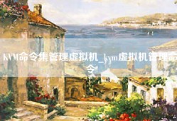 KVM命令集管理虚拟机_kvm虚拟机管理命令