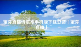 蜜芽直播诗歌本手机版下载安装「蜜芽直播」
