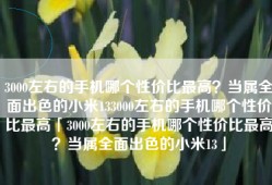 3000左右的手机哪个性价比最高？当属全面出色的小米133000左右的手机哪个性价比最高「3000左右的手机哪个性价比最高？当属全面出色的小米13」