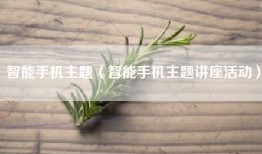 智能手机主题（智能手机主题讲座活动）
