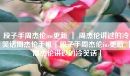 段子手周杰伦ins更新 ｜ 周杰伦讲过的冷笑话周杰伦手机「段子手周杰伦ins更新 ｜ 周杰伦讲过的冷笑话」
