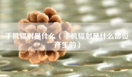 手机辐射是什么（手机辐射是什么部位产生的）