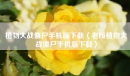 植物大战僵尸手机版下载（老版植物大战僵尸手机版下载）