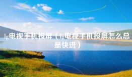 lg电视手机投屏（lg电视手机投屏怎么总是快进）