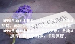 OPPO全新AI手机Reno12系列发布：全新AI加持，再复杂的事，顷刻就好全新手机「OPPO全新AI手机Reno12系列发布：全新AI加持，再复杂的事，顷刻就好」