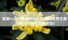 最新ChatGPT镜像网站入口,国内免费无需注册,打开网页就能体验！