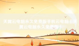 天翼云电脑永久免费版手机云电脑「天翼云电脑永久免费版」