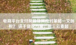 电商平台支付风险及其应对策略一文剖析？ 讲干货说方案，微三云麦超