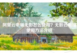 阿里云电脑无影怎么使用？无影云电脑使用方法介绍