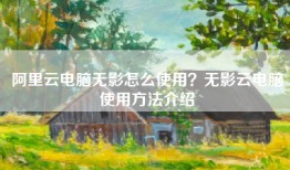 阿里云电脑无影怎么使用？无影云电脑使用方法介绍