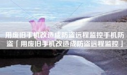 用废旧手机改造成防盗远程监控手机防盗「用废旧手机改造成防盗远程监控」