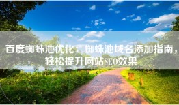 百度蜘蛛池优化：蜘蛛池域名添加指南，轻松提升网站SEO效果