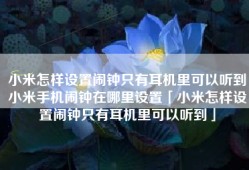 小米怎样设置闹钟只有耳机里可以听到小米手机闹钟在哪里设置「小米怎样设置闹钟只有耳机里可以听到」